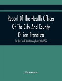 Report Of The Health Officer Of The City And County Of San Francisco. For The Fiscal Year Ending June 30Th 1892