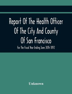 Report Of The Health Officer Of The City And County Of San Francisco. For The Fiscal Year Ending June 30Th 1892 - Unknown Report Of The Health Officer Of The City And County Of San Francisco. For The Fiscal Year Ending June 30Th 1892 - Unknown