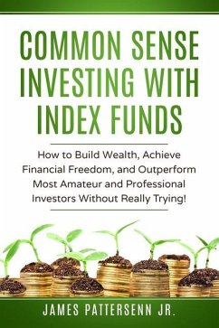 Common Sense Investing With Index Funds: Make Money With Index Funds Now! - Pattersenn, James
