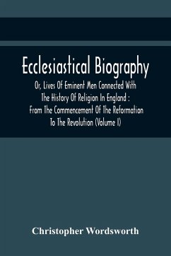 Ecclesiastical Biography, Or, Lives Of Eminent Men Connected With The History Of Religion In England - Wordsworth, Christopher