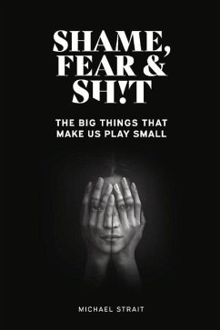 Shame, Fear and Sh!t: The Big Things That Make Us Play Small - Strait, Michael