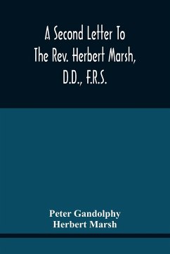 A Second Letter To The Rev. Herbert Marsh, D.D., F.R.S., Margaret Professor Of History In The University Of Cambridge, Confirming The Opinion That The Vital Principle Of The Reformation Has Been Lately Conceded By Him To The Church Of Rome - Gandolphy, Peter; Marsh, Herbert