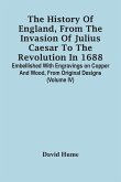 The History Of England, From The Invasion Of Julius Caesar To The Revolution In 1688. Embellished With Engravings On Copper And Wood, From Original Designs (Volume Iv)