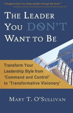 The Leader You DON'T Want to Be: Transform Your Leadership Style from 'Command and Control' to 'Transformative Visionary' - O'Sullivan, Mary T.