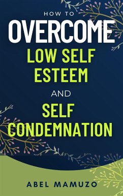 How to Overcome Low Self Esteem and Self Condemnation (eBook, ePUB) - Abel, Mamuzo