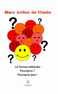 La bonne attitude : pourquoi ? Pourquoi pas ! (eBook, ePUB) - de Waele, Marc Arthur