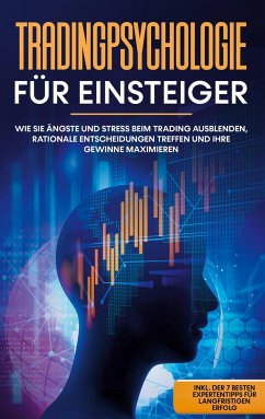 Tradingpsychologie für Einsteiger: Wie Sie Ängste und Stress beim Trading ausblenden, rationale Entscheidungen treffen und Ihre Gewinne maximieren - inkl. der 7 besten Expertentipps für langfristigen Erfolg - Bley, Oliver