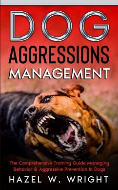 Dog Aggression Management : The Comprehensive Training Guide Managing Behavior & Aggressive Prevention In Dogs (eBook, ePUB) - Wright, Hazel W.