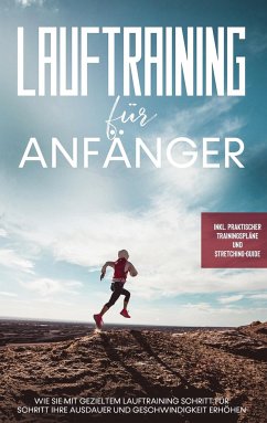 Lauftraining für Anfänger: Wie Sie mit gezieltem Lauftraining Schritt für Schritt Ihre Ausdauer und Geschwindigkeit erhöhen - inkl. praktischer Trainingspläne und Stretching-Guide - Bley, Oliver