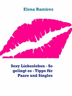 Sexy Liebesleben - So gelingt es - Tipps für Paare und Singles (eBook, ePUB) - Ramirez, Elena