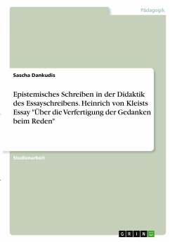 Epistemisches Schreiben in der Didaktik des Essayschreibens. Heinrich von Kleists Essay &quote;Über die Verfertigung der Gedanken beim Reden&quote;