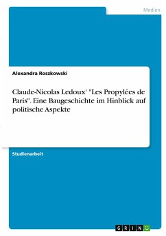 Claude-Nicolas Ledoux' &quote;Les Propylées de Paris&quote;. Eine Baugeschichte im Hinblick auf politische Aspekte