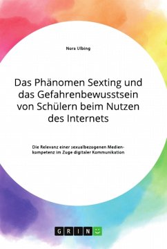 Das Phänomen Sexting und das Gefahrenbewusstsein von Schülern beim Nutzen des Internets. Die Relevanz einer sexualbezogenen Medienkompetenz im Zuge digitaler Kommunikation