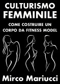 Culturismo Femminile. Come costruire un corpo da Fitness Model. (eBook, ePUB)
