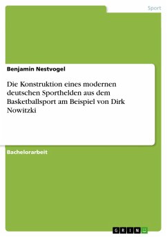 Die Konstruktion eines modernen deutschen Sporthelden aus dem Basketballsport am Beispiel von Dirk Nowitzki (eBook, PDF)