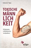 Toxische Männlichkeit. Erkennen, reflektieren, verändern. Geschlechterrollen, Sexismus, Patriarchat, und Feminismus: Ein Buch über die Sozialisierung von Männern. (eBook, ePUB)