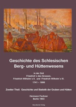 Geschichte des Schlesischen Berg- und Hüttenwesens in der Zeit Friedrich des Grossen, Friedrich Wilhelm II. und Friedrich Wilhelm III. 1741-1806. - Fechner, Hermann Adolph