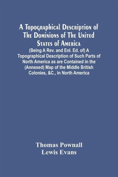 A Topographical Description Of The Dominions Of The United States Of America. (Being A Rev. And Enl. Ed. Of) A Topographical Description Of Such Parts Of North America As Are Contained In The (Annexed) Map Of The Middle British Colonies, &C., In North Ame - Pownall, Thomas; Evans, Lewis