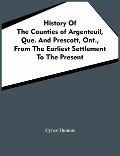 History Of The Counties Of Argenteuil, Que. And Prescott, Ont., From The Earliest Settlement To The Present - Thomas, Cyrus
