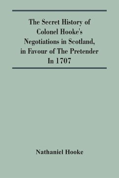 The Secret History Of Colonel Hooke'S Negotiations In Scotland, In Favour Of The Pretender ; In 1707 - Hooke, Nathaniel