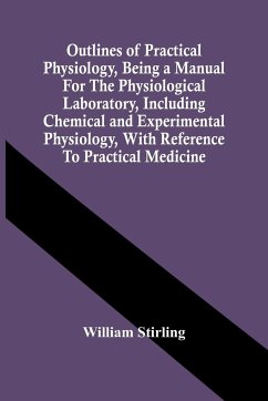 Outlines Of Practical Physiology, Being A Manual For The Physiological Laboratory, Including Chemical And Experimental Physiology, With Reference To Practical Medicine - Stirling, William