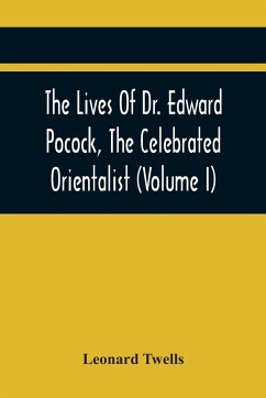 The Lives Of Dr. Edward Pocock, The Celebrated Orientalist (Volume I) - Twells, Leonard