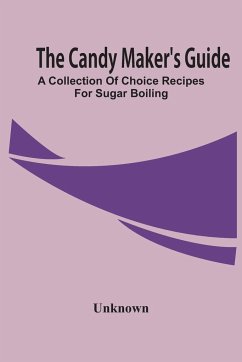 The Candy Maker'S Guide; A Collection Of Choice Recipes For Sugar Boiling - Unknown