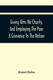 Giving Alms No Charity, And Employing The Poor A Grievance To The Nation,