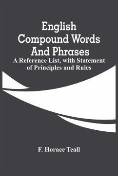 English Compound Words And Phrases; A Reference List, With Statement Of Principles And Rules - Horace Teall, F.