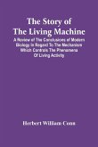 The Story Of The Living Machine; A Review Of The Conclusions Of Modern Biology In Regard To The Mechanism Which Controls The Phenomena Of Living Activity