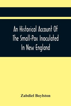 An Historical Account Of The Small-Pox Inoculated In New England - Boylston, Zabdiel