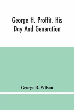 George H. Proffit, His Day And Generation - R. Wilson, George