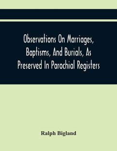 Observations On Marriages, Baptisms, And Burials, As Preserved In Parochial Registers. With Sundry Specimens Of The Entries Of Marriages, Baptisms, &C. In Foreign Countries - Bigland, Ralph