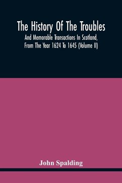 The History Of The Troubles And Memorable Transactions In Scotland, From The Year 1624 To 1645 (Volume Ii) - Spalding, John