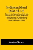 Two Discourses Delivered October 25Th. 1759. Being The Day Appointed By Authority To Be Observed As A Day Of Public Thanksgiving, For The Success Of His Majesty'S Arms, More Particularly In The Reduction Of Quebec, The Capital Of Canada. With An Appendix,