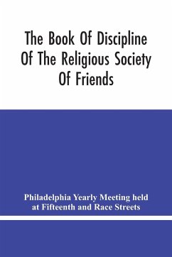 The Book Of Discipline Of The Religious Society Of Friends ; Christian Practice, Business Procedure - Yearly Meeting held at Fifteenth and Rac