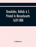 Broadsides, Ballads &C. Printed In Massachusetts 1639-1800