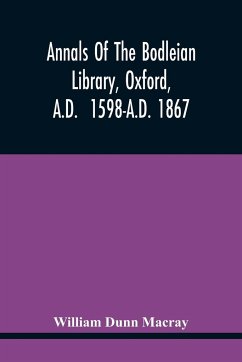 Annals Of The Bodleian Library, Oxford, A.D. 1598-A.D. 1867 - Dunn Macray, William