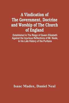 A Vindication Of The Government, Doctrine And Worship Of The Church Of England, Established In The Reign Of Queen Elizabeth - Madox, Isaac; Neal, Daniel