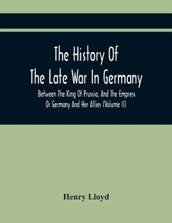 The History Of The Late War In Germany, Between The King Of Prussia, And The Empress Or Germany And Her Allies (Volume Ii) - Lloyd, Henry