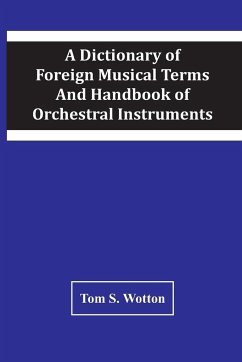 A Dictionary Of Foreign Musical Terms And Handbook Of Orchestral Instruments - S. Wotton, Tom