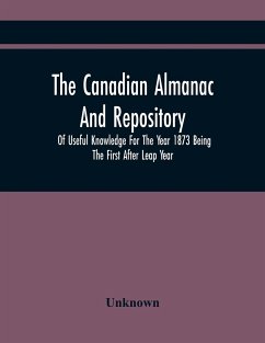 The Canadian Almanac And Repository Of Useful Knowledge For The Year 1873 Being The First After Leap Year - Unknown