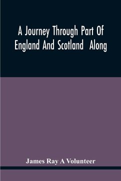 A Journey Through Part Of England And Scotland Along With The Army Under The Command Of His Royal Highness The Duke Of Cumberland - Ray A Volunteer, James