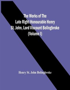 The Works Of The Late Right Honourable Henry St. John, Lord Viscount Bolingbroke (Volume I) - St. John Bolingbroke, Henry