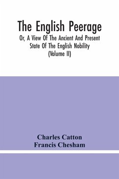 The English Peerage; Or, A View Of The Ancient And Present State Of The English Nobility; To Which Is Subjoined, A Chronological Account Of Such Titles As Have Become Extinct From The Norman Conquest To The Beginning Of The Year MDCCXC (Volume Ii) - Catton, Charles; Chesham, Francis