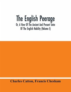 The English Peerage; Or, A View Of The Ancient And Present State Of The English Nobility (Volume I) - Catton, Charles; Chesham, Francis