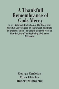 A Thankfull Remembrance Of Gods Mercy. In An Historicall Collection Of The Great And Mercifull Deliverances Of The Church And State Of England, Since The Gospel Beganne Here To Flourish, From The Beginning Of Queene Elizabeth - Carleton, George; Fletcher, Miles