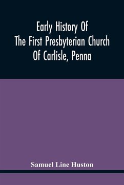 Early History Of The First Presbyterian Church Of Carlisle, Penna - Line Huston, Samuel