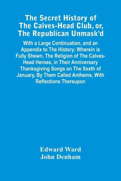 The Secret History Of The Calves-Head Club, Or, The Republican Unmask'D - Ward, Edward; Denham, John