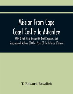 Mission From Cape Coast Castle To Ashantee, With A Statistical Account Of That Kingdom, And Geographical Notices Of Other Parts Of The Interior Of Africa - Edward Bowdich, T.
